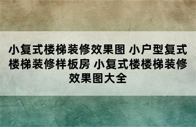 小复式楼梯装修效果图 小户型复式楼梯装修样板房 小复式楼楼梯装修效果图大全